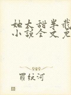 她太甜半截白菜小说全文免费阅读