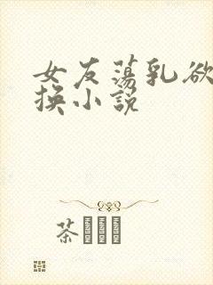 女友荡乳欲伦交换小说