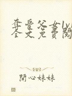 夺爱父女1v1全文免费阅读