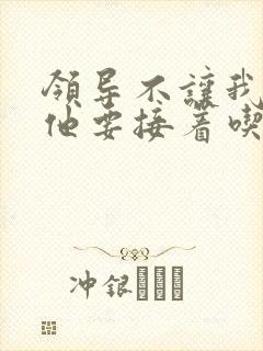 领导不让我断奶他要接着吃