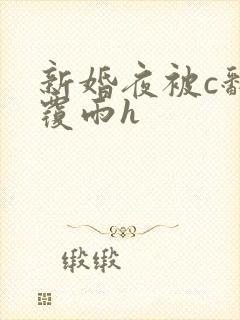 新婚夜被c翻云覆雨h