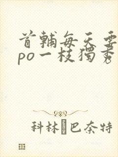 首辅每天要不够po一枝独秀