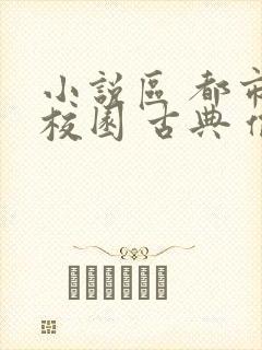 小说区 都市 校园 古典 偷拍