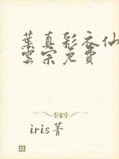 叶真彩衣仙子齐云宗免费