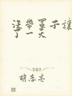 没带罩子让他C了一天