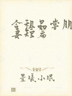 合租品尝朋友娇妻短篇