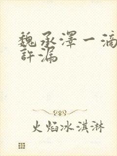 魏承泽一滴都不许漏