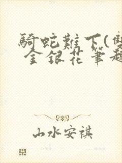 骑蛇难下(双) 金银花笔趣阁