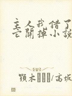 主人我错了请把它关掉小说