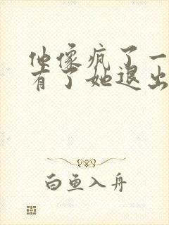 他像疯了一样占有了她退出