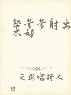 帮爹爹射出来好不好