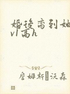 婚后脔到她哭1v1高h