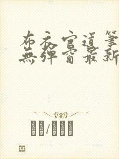 布衣官道笔趣阁无弹窗最新