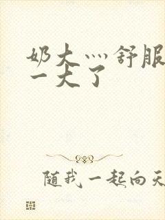 奶大灬舒服灬太一大了