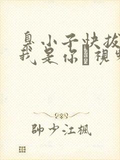 臭小子快拔出来我是你嫲视频