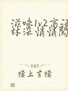 滋味1v2商洛林深悄悄阅读