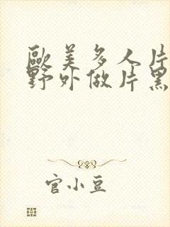 欧美多人片高潮野外做片黑人