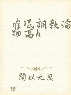 催眠调教沦为玩物高h