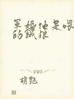 军婚他是喂不饱的饿狼