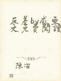 反差by咸鱼全文免费阅读笔趣阁
