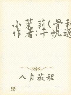 小茉莉(骨科)作者:千帆过尽