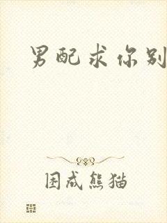 男配求你别黑化