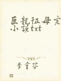 巨龙征母完结版小说txt