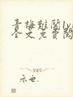 青梅难哄1v1全文免费阅读小说