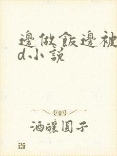 边做饭边被躁bd小说