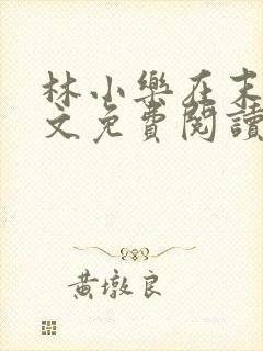 林小乐在末世全文免费阅读