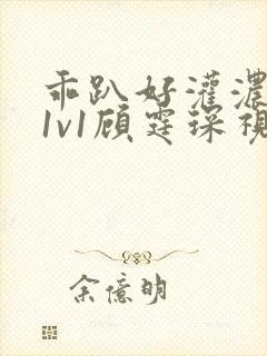 乖趴好灌浓精h1v1顾霆琛视频