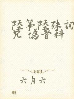 陆筝陆殊词 养兄 伪骨科