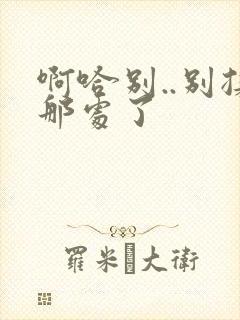 啊哈别..别揉那处了