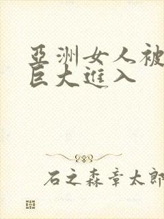 亚洲女人被黑人巨大进入