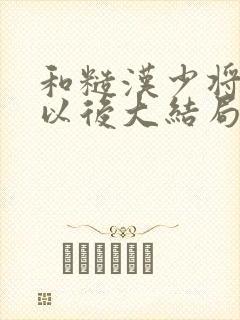 和糙汉少将闪婚以后大结局