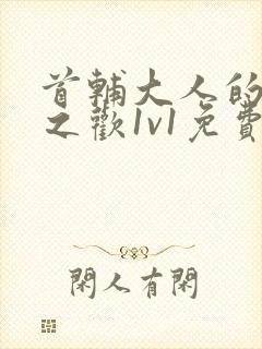 首辅大人的床榻之欢1v1免费