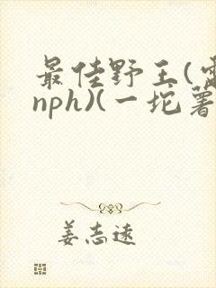 最佳野王(电竞nph)(一坨薯饼)_