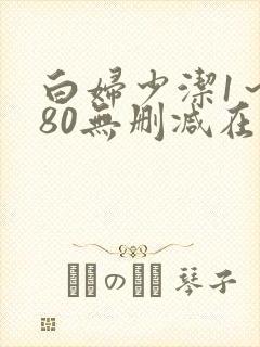 白妇少洁1～180无删减在线阅读