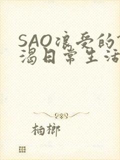 SAO浪受的饥渴日常生活