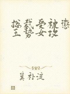 总裁受被惩罚戴玉势女攻