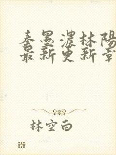 秦墨浓林阳免费最新更新章节