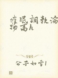 催眠调教沦为玩物高h