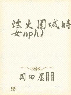 烟火围城时(父女nph)