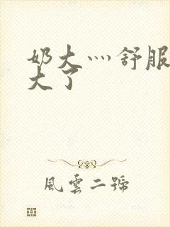 奶大灬舒服灬太大了