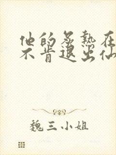 他的炙热在我那不肯退出仙侠