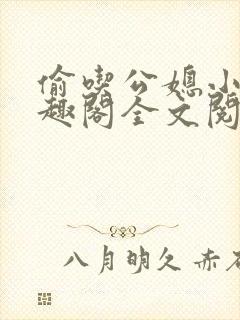 偷吃公媳小说笔趣阁全文阅读