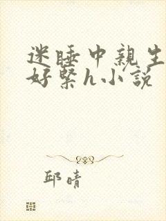 迷睡中亲生乖女好紧h小说