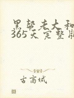 黑帮老大和我的365天完整版免费中文小说