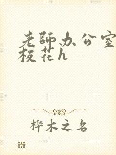 老师办公室狂肉校花h