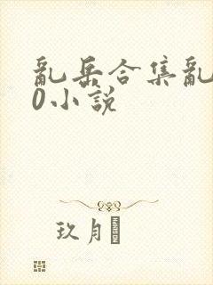 乱岳合集乱500小说